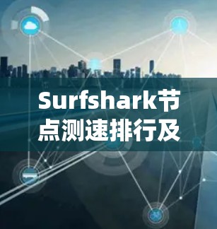 Surfshark节点测速排行及线路对比 Surfshark节点测速排行及线路对比