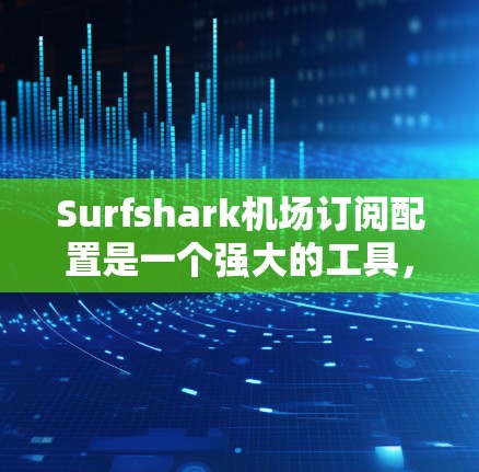 Surfshark机场订阅配置是一个强大的工具,适合管理机场的订阅需求。以下是详细的步骤指南,帮助您顺利完成订阅管理 Surfshark机场订阅配置是一个强大的工具,适合管理机场的订阅需求。以下是详细的步骤指南,帮助您顺利完成订阅管理