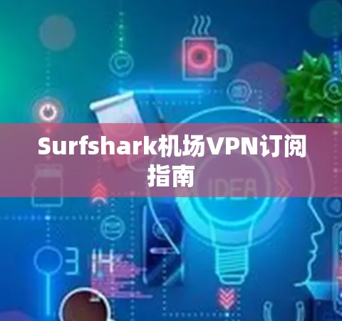 Surfshark机场VPN订阅指南 Surfshark机场VPN订阅指南