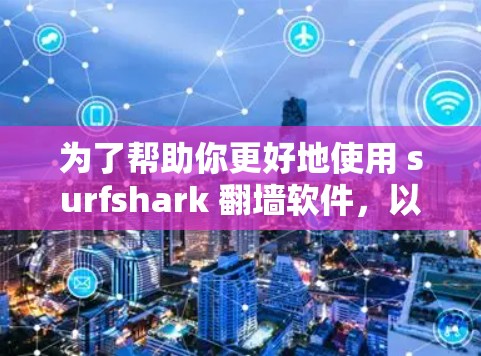 为了帮助你更好地使用 surfshark 翻墙软件，以下是一些关键步骤和注意事项