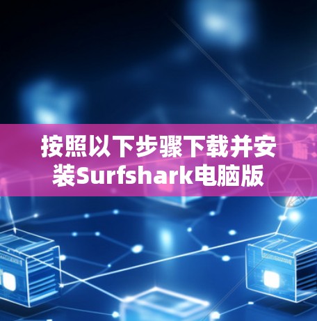 按照以下步骤下载并安装Surfshark电脑版 按照以下步骤下载并安装Surfshark电脑版