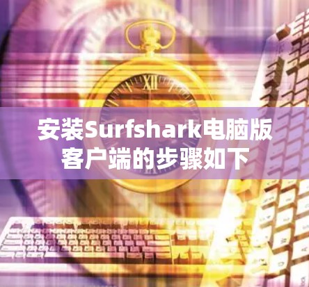 安装Surfshark电脑版客户端的步骤如下
