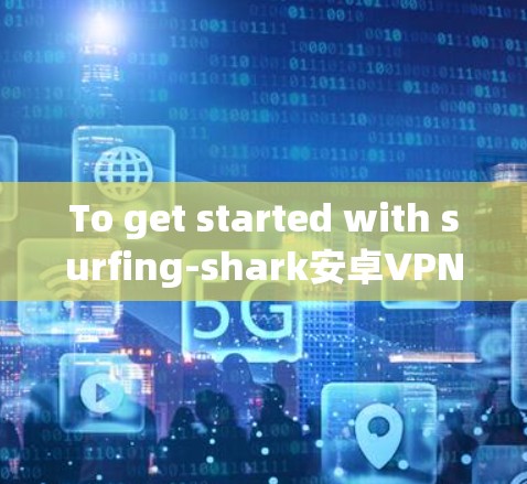 To get started with surfing-shark安卓VPN,follow these organized steps: To get started with surfing-shark安卓VPN,follow these organized steps: