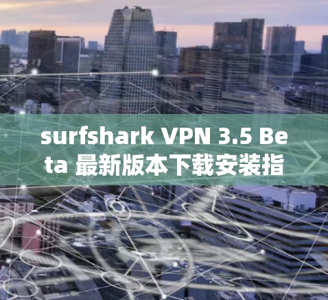 surfshark VPN 3.5 Beta 最新版本下载安装指南