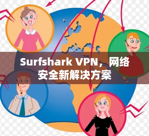 Surfshark VPN，网络安全新解决方案