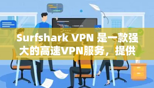 Surfshark VPN 是一款强大的高速VPN服务，提供端到端加密、流量保护、端到端流控和多设备支持等特点。以下是对 Surfshark VPN的详细介绍