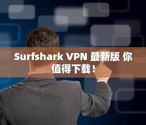 Surfshark VPN 最新版 你值得下载！