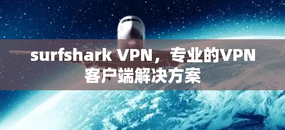 surfshark VPN,专业的VPN客户端解决方案 surfshark VPN,专业的VPN客户端解决方案