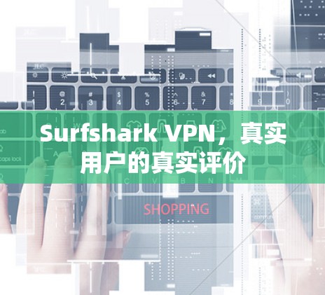 Surfshark VPN,真实用户的真实评价 Surfshark VPN,真实用户的真实评价
