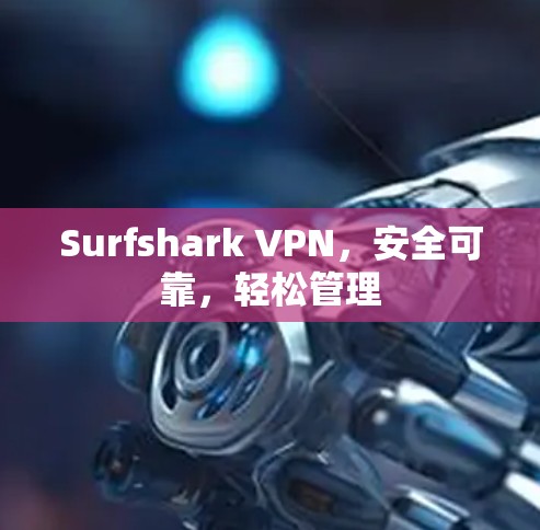 Surfshark VPN,安全可靠,轻松管理 Surfshark VPN,安全可靠,轻松管理
