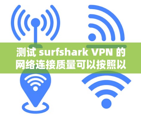测试 surfshark VPN 的网络连接质量可以按照以下步骤进行 测试 surfshark VPN 的网络连接质量可以按照以下步骤进行