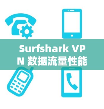 Surfshark VPN 数据流量性能测试报告(实测) Surfshark VPN 数据流量性能测试报告(实测)