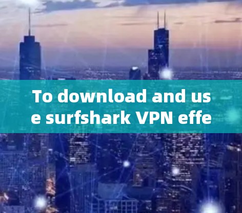 To download and use surfshark VPN effectively,follow these organized steps: To download and use surfshark VPN effectively,follow these organized steps: