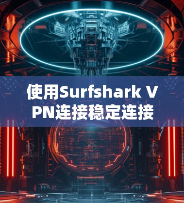 使用Surfshark VPN连接稳定连接的网站的步骤如下