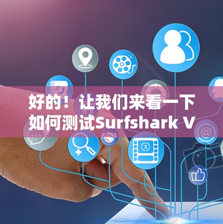 好的!让我们来看一下如何测试Surfshark VPN的稳定连接。以下是一些步骤和建议 好的!让我们来看一下如何测试Surfshark VPN的稳定连接。以下是一些步骤和建议