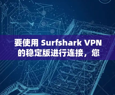 要使用 Surfshark VPN 的稳定版进行连接，您可以按照以下步骤进行操作