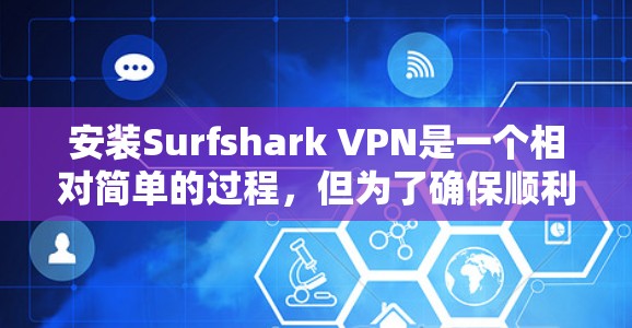 安装Surfshark VPN是一个相对简单的过程,但为了确保顺利完成,以下是一些详细的步骤和注意事项 安装Surfshark VPN是一个相对简单的过程,但为了确保顺利完成,以下是一些详细的步骤和注意事项