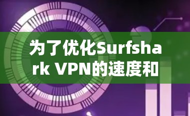 为了优化Surfshark VPN的速度和配置连接,按照以下步骤操作 为了优化Surfshark VPN的速度和配置连接,按照以下步骤操作