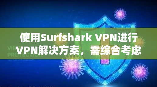 使用Surfshark VPN进行VPN解决方案,需综合考虑多个因素,包括性能、安全性、配置、网络环境和预算。以下是详细的分析和建议 使用Surfshark VPN进行VPN解决方案,需综合考虑多个因素,包括性能、安全性、配置、网络环境和预算。以下是详细的分析和建议