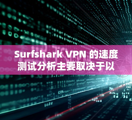 Surfshark VPN 的速度测试分析主要取决于以下几个方面，网络连接速度、VPN设置、服务器响应时间和延迟、网络带宽、以及VPN的稳定性等。以下是一些常见的测试点和分析