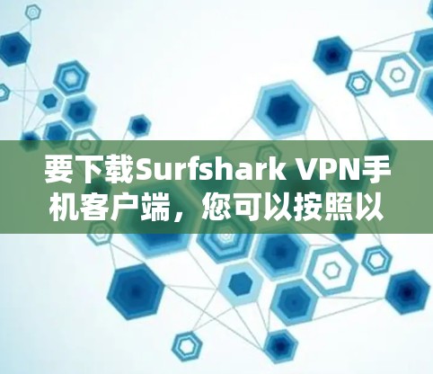 要下载Surfshark VPN手机客户端，您可以按照以下步骤操作