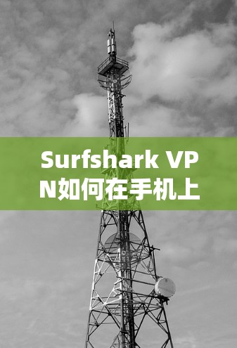 Surfshark VPN如何在手机上安装与使用教程