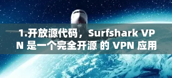 1.开放源代码，Surfshark VPN 是一个完全开源 的 VPN 应用，这意味着你可以自由修改和调整其功能，满足不同的需求