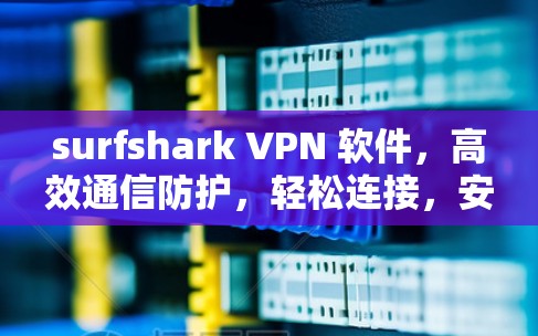 surfshark VPN 软件,高效通信防护,轻松连接,安全无忧 surfshark VPN 软件,高效通信防护,轻松连接,安全无忧