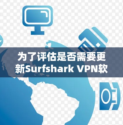 为了评估是否需要更新Surfshark VPN软件,我将按照以下步骤进行分析 为了评估是否需要更新Surfshark VPN软件,我将按照以下步骤进行分析