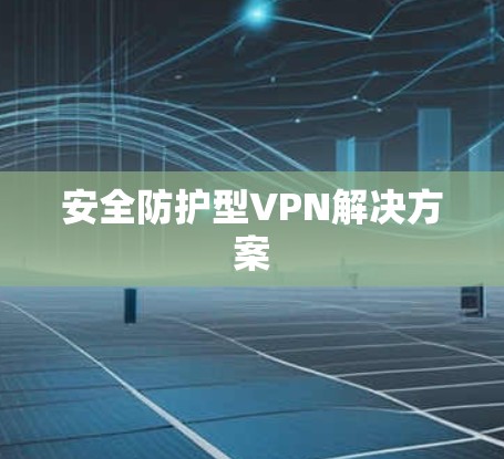 安全防护型VPN解决方案 安全防护型VPN解决方案