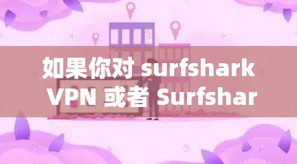 如果你对 surfshark VPN 或者 Surfshark VPN Market 感兴趣,以下是一个关于 Surfshark VPN 的热门版本的总结和介绍,供你参考 如果你对 surfshark VPN 或者 Surfshark VPN Market 感兴趣,以下是一个关于 Surfshark VPN 的热门版本的总结和介绍,供你参考