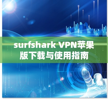 surfshark VPN苹果版下载与使用指南 surfshark VPN苹果版下载与使用指南