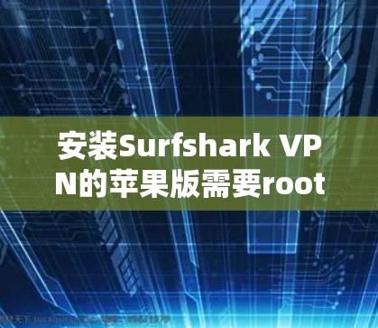 安装Surfshark VPN的苹果版需要root权限，并且通常需要从苹果Store下载。以下是一步步的安装指南