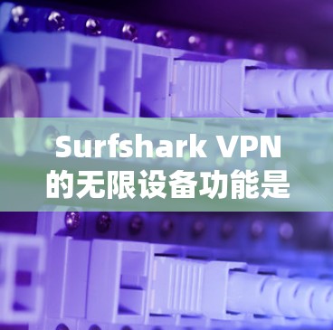 Surfshark VPN的无限设备功能是一种强大的VPN设置工具,能够帮助用户管理大量设备和用户,提升网络效率和安全性。以下是对Surfshark VPN无限设备功能的详细介绍 Surfshark VPN的无限设备功能是一种强大的VPN设置工具,能够帮助用户管理大量设备和用户,提升网络效率和安全性。以下是对Surfshark VPN无限设备功能的详细介绍
