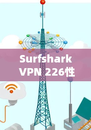 Surfshark VPN 226性能分析报告
