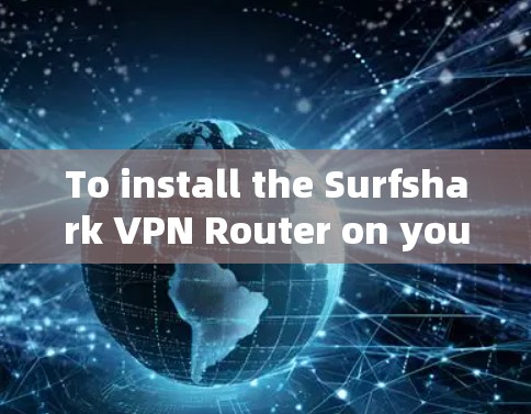 To install the Surfshark VPN Router on your Windows machine,follow these organized steps: To install the Surfshark VPN Router on your Windows machine,follow these organized steps: