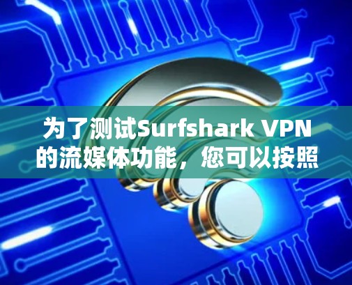 为了测试Surfshark VPN的流媒体功能，您可以按照以下步骤进行