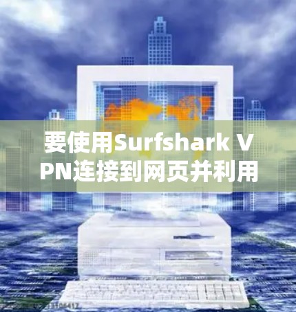要使用Surfshark VPN连接到网页并利用其功能，您可以按照以下步骤操作