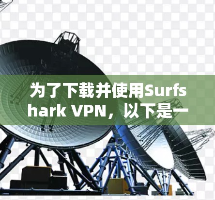 为了下载并使用Surfshark VPN,以下是一步步的指南,帮助你确保安全和高效地完成任务 为了下载并使用Surfshark VPN,以下是一步步的指南,帮助你确保安全和高效地完成任务