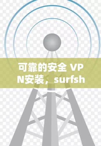 可靠的安全 VPN安装,surfshark VPN 安装指南 可靠的安全 VPN安装,surfshark VPN 安装指南