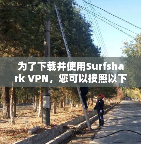 为了下载并使用Surfshark VPN,您可以按照以下步骤操作 为了下载并使用Surfshark VPN,您可以按照以下步骤操作