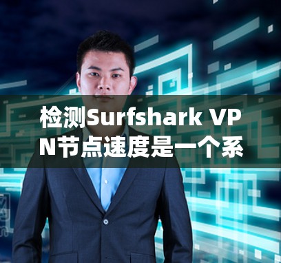 检测Surfshark VPN节点速度是一个系统而细致的过程，涉及多种工具和方法。以下是一个详细且结构化的指南，帮助您系统地进行节点速度检测