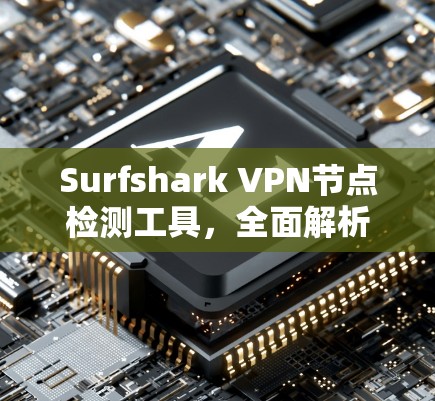 Surfshark VPN节点检测工具，全面解析与推荐