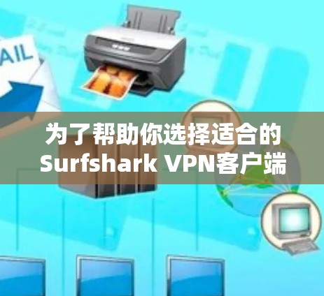 为了帮助你选择适合的Surfshark VPN客户端,以下是一些综合考虑的关键点和推荐,供你参考 为了帮助你选择适合的Surfshark VPN客户端,以下是一些综合考虑的关键点和推荐,供你参考