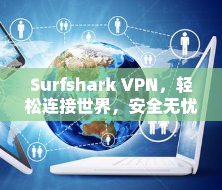 Surfshark VPN,轻松连接世界,安全无忧的VPN推荐 Surfshark VPN,轻松连接世界,安全无忧的VPN推荐