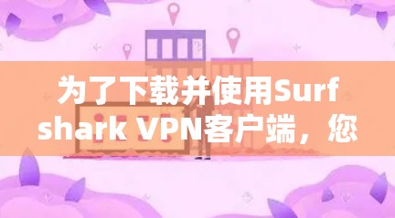 为了下载并使用Surfshark VPN客户端,您可以按照以下步骤进行操作 为了下载并使用Surfshark VPN客户端,您可以按照以下步骤进行操作
