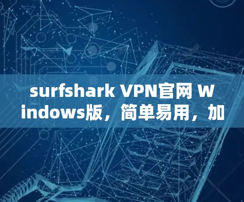 surfshark VPN官网 Windows版，简单易用，加密安全，用户反馈满意
