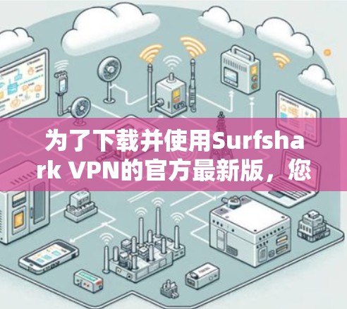 为了下载并使用Surfshark VPN的官方最新版,您可以按照以下步骤进行操作 为了下载并使用Surfshark VPN的官方最新版,您可以按照以下步骤进行操作