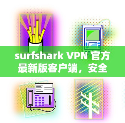 surfshark VPN 官方最新版客户端,安全、便捷、自由的网络威胁防护 surfshark VPN 官方最新版客户端,安全、便捷、自由的网络威胁防护