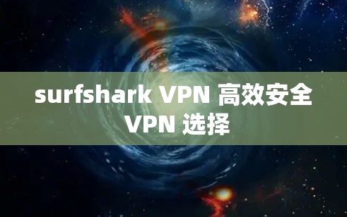 surfshark VPN 高效安全 VPN 选择 surfshark VPN 高效安全 VPN 选择